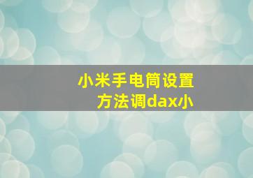 小米手电筒设置方法调dax小