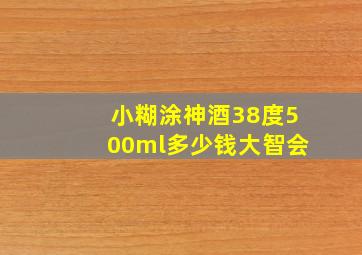 小糊涂神酒38度500ml多少钱大智会