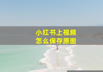 小红书上视频怎么保存原图