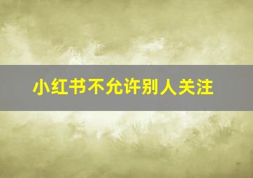 小红书不允许别人关注