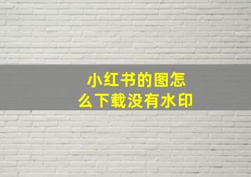 小红书的图怎么下载没有水印