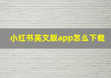 小红书英文版app怎么下载