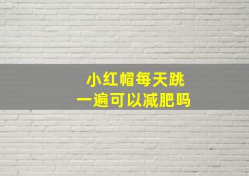 小红帽每天跳一遍可以减肥吗