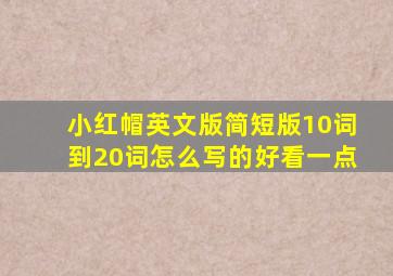 小红帽英文版简短版10词到20词怎么写的好看一点