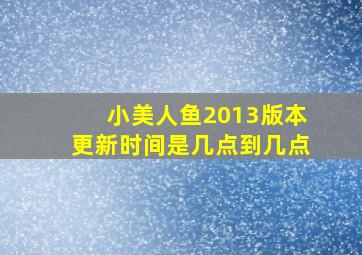 小美人鱼2013版本更新时间是几点到几点