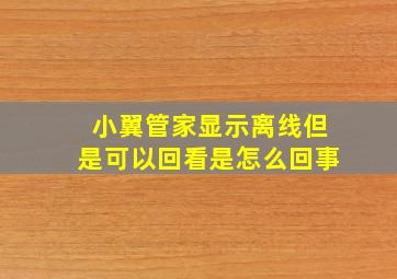 小翼管家显示离线但是可以回看是怎么回事