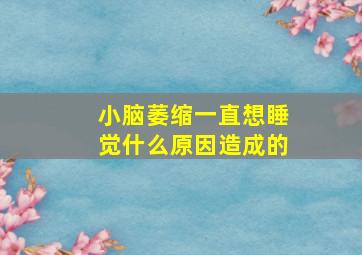 小脑萎缩一直想睡觉什么原因造成的