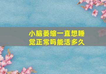 小脑萎缩一直想睡觉正常吗能活多久