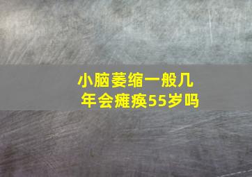 小脑萎缩一般几年会瘫痪55岁吗