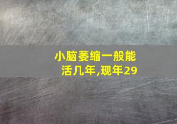 小脑萎缩一般能活几年,现年29