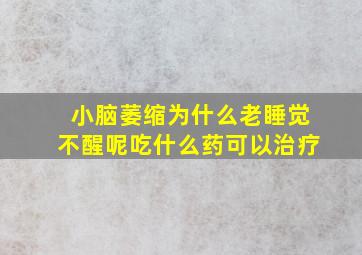 小脑萎缩为什么老睡觉不醒呢吃什么药可以治疗