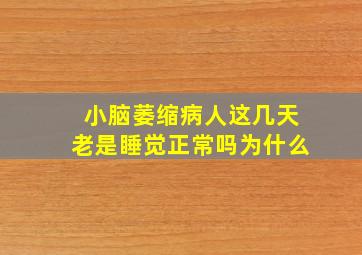 小脑萎缩病人这几天老是睡觉正常吗为什么