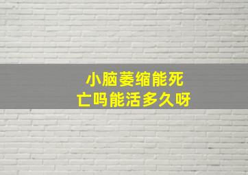 小脑萎缩能死亡吗能活多久呀