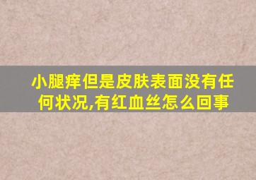 小腿痒但是皮肤表面没有任何状况,有红血丝怎么回事