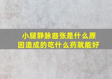 小腿静脉曲张是什么原因造成的吃什么药就能好