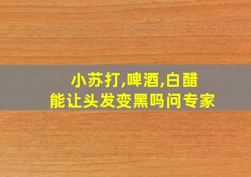 小苏打,啤酒,白醋能让头发变黑吗问专家