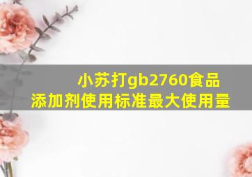 小苏打gb2760食品添加剂使用标准最大使用量