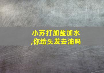 小苏打加盐加水,你给头发去油吗