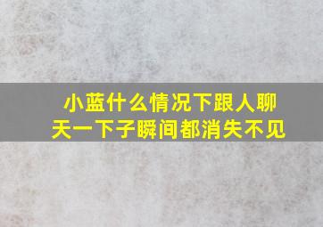 小蓝什么情况下跟人聊天一下子瞬间都消失不见