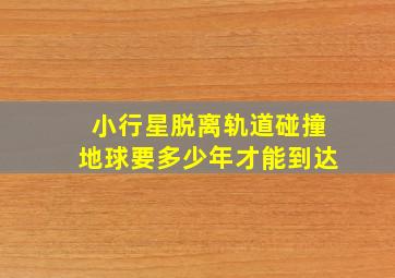 小行星脱离轨道碰撞地球要多少年才能到达