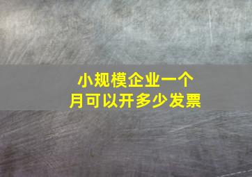 小规模企业一个月可以开多少发票