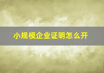 小规模企业证明怎么开