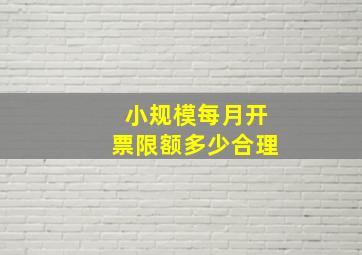 小规模每月开票限额多少合理