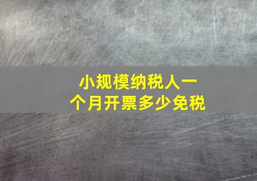 小规模纳税人一个月开票多少免税