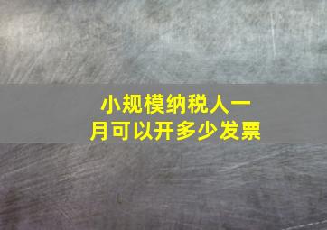 小规模纳税人一月可以开多少发票