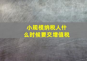 小规模纳税人什么时候要交增值税