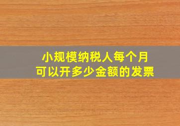 小规模纳税人每个月可以开多少金额的发票