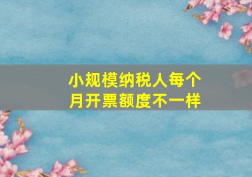 小规模纳税人每个月开票额度不一样