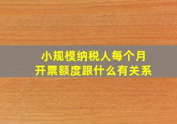 小规模纳税人每个月开票额度跟什么有关系