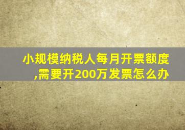 小规模纳税人每月开票额度,需要开200万发票怎么办