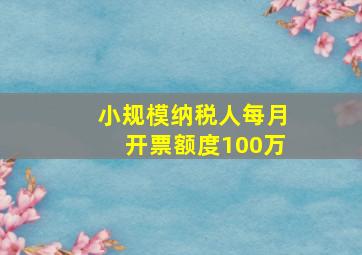 小规模纳税人每月开票额度100万