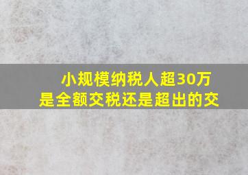 小规模纳税人超30万是全额交税还是超出的交