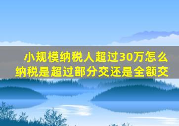 小规模纳税人超过30万怎么纳税是超过部分交还是全额交