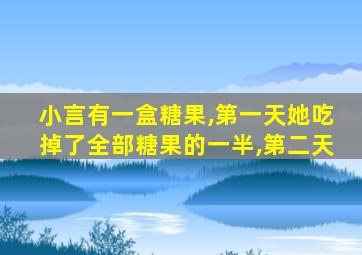 小言有一盒糖果,第一天她吃掉了全部糖果的一半,第二天