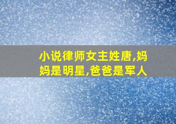 小说律师女主姓唐,妈妈是明星,爸爸是军人