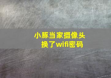 小豚当家摄像头换了wifi密码