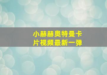 小赫赫奥特曼卡片视频最新一弹