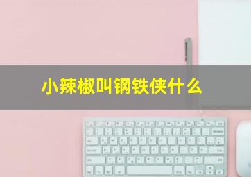 小辣椒叫钢铁侠什么