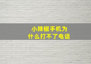 小辣椒手机为什么打不了电话