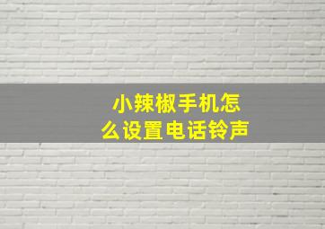 小辣椒手机怎么设置电话铃声