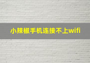 小辣椒手机连接不上wifi