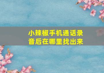 小辣椒手机通话录音后在哪里找出来