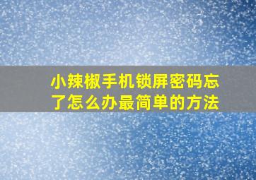 小辣椒手机锁屏密码忘了怎么办最简单的方法