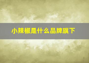 小辣椒是什么品牌旗下