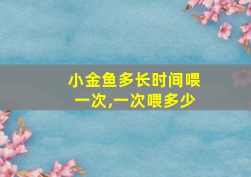 小金鱼多长时间喂一次,一次喂多少