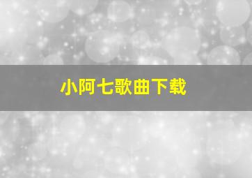 小阿七歌曲下载